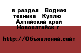  в раздел : Водная техника » Куплю . Алтайский край,Новоалтайск г.